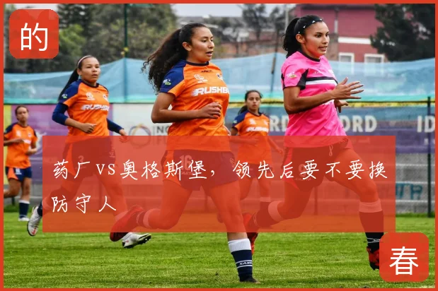 药厂vs奥格斯堡,领先后要不要换防守人