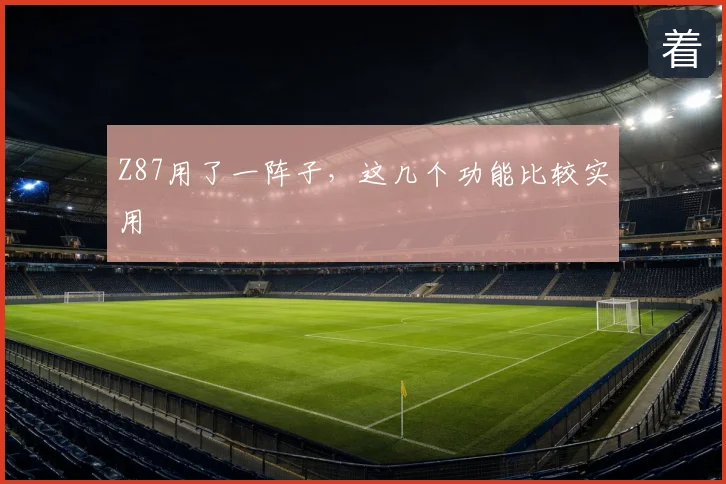 Z87用了一阵子，这几个功能比较实用