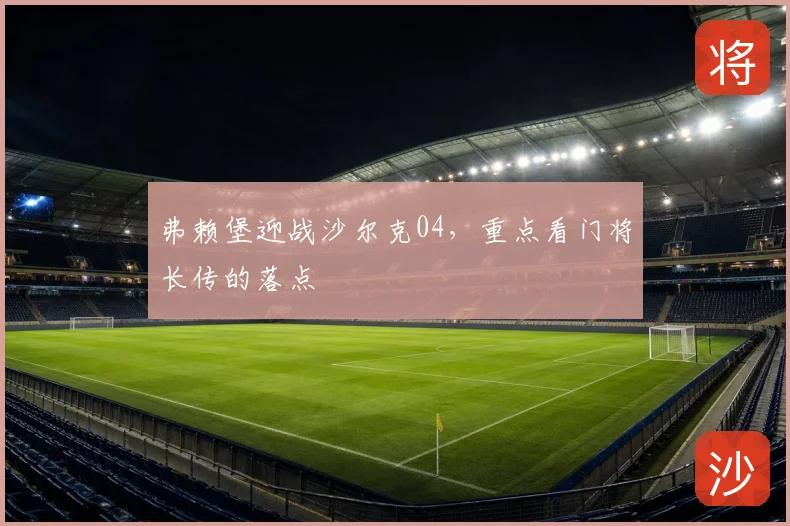 弗赖堡迎战沙尔克04，重点看门将长传的落点